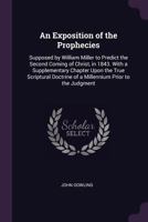 An Exposition of the Prophecies, Supposed by William Miller to Predict the Second Coming of Christ, in 1843.: With a Supplementary Chapter Upon the ... of a Millennium Prior to the Judgment. 1015061699 Book Cover