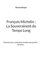 François Michelin: La Souveraineté du Temps Long: l'homme qui a conquis le monde sans perdre son âme (French Edition) 2322583871 Book Cover