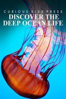 Discover The Deep Ocean Life - Curious Kids Press: Kids book about animals and wildlife, Children's books 4-6 1499669771 Book Cover