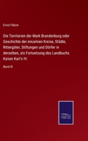 Die Territorien der Mark Brandenburg oder Geschichte der einzelnen Kreise, Städte, Rittergüter, Stiftungen und Dörfer in derselben, als Fortsetzung ... Kaiser Karl's IV.: Band III 3375113498 Book Cover