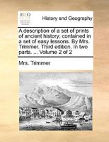 A description of a set of prints of ancient history; contained in a set of easy lessons. By Mrs. Trimmer. Third edition. In two parts. ... Volume 2 of 2 1140850849 Book Cover