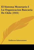 El Sistema Monetario I La Organizacion Bancaria De Chile (1921) 1160087717 Book Cover