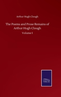 The Poems and Prose Remains of Arthur Hugh Clough -Volume I 1511521325 Book Cover