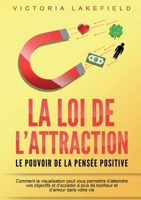 LA LOI DE L'ATTRACTION - Le pouvoir de la pensée positive: Comment la visualisation peut vous permettre d'atteindre vos objectifs et d'accéder à plus ... et d'amour dans votre vie (French Edition) 3691042430 Book Cover
