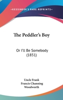 The Peddler'S Boy, Or, I'Ll Be Somebody 153016656X Book Cover