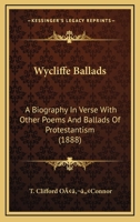 Wycliffe Ballads: A Biography In Verse With Other Poems And Ballads Of Protestantism 0548734488 Book Cover