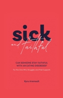 Sick and Faithful: Can Someone Stay Faithful With an Eating Disorder? for the One Who Struggles and Their Supports 197367498X Book Cover