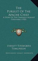 The Pursuit Of The Apache Chief: A Story Of The Campaign Against Geronimo 1018697993 Book Cover