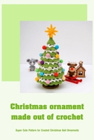 Christmas ornament made out of crochet: Super Cute Pattern for Crochet Christmas Ball Ornaments B0BKMKMHW8 Book Cover