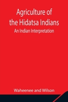 Agriculture of the Hidatsa Indians: An Indian Interpretation 1117882047 Book Cover