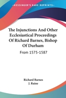 The Injunctions And Other Ecclesiastical Proceedings Of Richard Barnes, Bishop Of Durham: From 1575-1587 9353709792 Book Cover