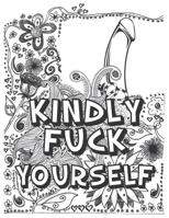 Kindly Fuck Yourself: A Swear Word Coloring Book for Adults: Eat A Bag of D*cks B08P1YYJJK Book Cover