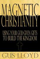 Magnetic Christianity: Using Your God-given Gifts to Build the Kingdom 0615587003 Book Cover