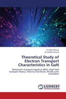 Theoretical Study of Electron Transport Characteristics in GaN: Boltzmann transport equation (BTE), High field transport theory, Velocity Overshoot, Monte-carlo simulation 3659338508 Book Cover