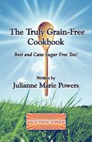 The Truly Grain-Free Cookbook: Beet and Cane Sugar Free Too! 1605632635 Book Cover