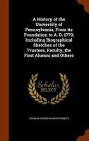 A history of the University of Pennsylvania, from its foundation to A.D. 1770; including biographical sketches of the trustees, faculty, the first alumni and others 1146242050 Book Cover