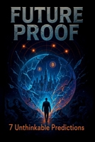 Future Proof: 7 Unthinkable Predictions: Profit From Tomorrow's Chaos Before It Rewrites the Rules—and Your Bank Account B0FGXGNSCN Book Cover