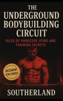 The Underground Bodybuilding Circuit: Tales of Hardcore Gyms and Training Secrets: Inside the Raw World of Basement Gyms, Rogue Lifters, and the Unspoken Rules of Underground Bodybuilding B0FMJP51RZ Book Cover