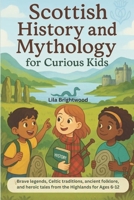Scottish History and Mythology for Curious Kids: Brave Legends, Celtic traditions, Ancient Folklore, and Heroic Tales from the Highlands for Ages 6-12 B0FCSG3BBB Book Cover