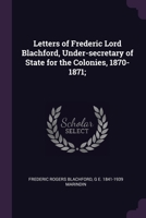 Letters of Frederic Lord Blachford, Under-secretary of State for the Colonies, 1870-1871; 1378065638 Book Cover