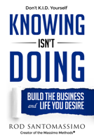 Knowing Isn't Doing: Build the Business and Life You Desire 0983834938 Book Cover
