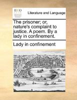 The prisoner; or, nature's complaint to justice. A poem. By a lady in confinement. 1140925202 Book Cover