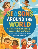 Seasons Around the World.: A Journey Through Spring, Summer, Fall, and Winter - A Picture Book for Curious Kids Ages 5-8 B0DFZ1QFDR Book Cover