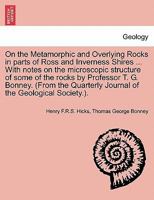 On the Metamorphic and Overlying Rocks in parts of Ross and Inverness Shires ... With notes on the microscopic structure of some of the rocks by ... Journal of the Geological Society.). 1241607702 Book Cover