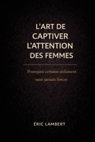 L'art de captiver l'attention des femmes: Deviens magnétique, souverain et inoubliable B0FTMNKZG9 Book Cover