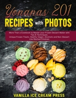 Yonanas 201 Recipes with Photos: More Than a Cookbook to Master your Frozen Dessert Maker with Tips & Techniques. Unique Frozen Treats, Healthy Vegan, Alcoholic and Non-Dessert Like Mashed Potatoes B08XFVWY72 Book Cover