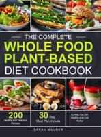 The Complete Whole Food Plant-Based Diet Cookbook: 200 Healthy and Delicious Whole Food Recipes to Help You Get Healthy and Live Better null Book Cover
