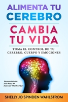ALIMENTA TU CEREBRO CAMBIA TU VIDA: Toma el control de tu cerebro, cuerpo y emociones 173621764X Book Cover