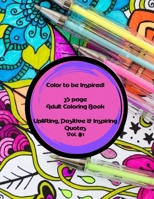 Color to be inspired! 25 Page Adult Coloring Book Vol.#1: Uplifting, Positive & Inspiring Quotes B0CRTJGYCQ Book Cover