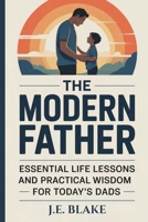 The Modern Father: Essential Life Lessons and Practical Wisdom for Today’s Dads B0GVFVV1KZ Book Cover
