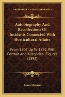 Autobiography And Recollections Of Incidents Connected With Horticultural Affairs: From 1807 Up To 1892, With Portrait And Allegorical Figures 054858589X Book Cover