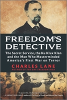 Freedom's Detective: The Secret Service, the Ku Klux Klan, and the Man Who Masterminded America's First War on Terror 1335044965 Book Cover