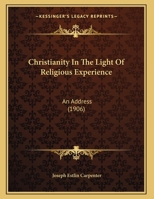 Christianity in the Light of Religious Experience: An Address on the Occasion of the Opening of the 121st Session, 15th October, 1906 [Of] Manchester College, Oxford 0526466693 Book Cover