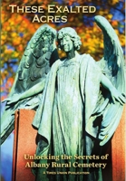 These Exhaulted Acres: Unlocking the Secrets of Albany Rural Cemetery 0578134543 Book Cover