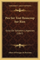 Peu Sur Tout Beaucoup Sur Rien: Essai De Tablettes Liegeoises (1867) 1160224854 Book Cover