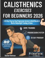Calisthenics Exercises for Beginners 2026: A 30-Day Step-by-Step Progression System to Build Muscle & Master Bodyweight Training at Home (Everyday Calisthenics Blueprint) B0G5G6J15S Book Cover