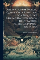 Observationum Sacrum, Quibus Varia Scripturæ Loca Auque [sic] Argumenta Theologica Illustrantur, Fasciculus Primus-(octavus).... 1274515203 Book Cover