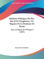 Relations Politiques Des Pay-Bas Et De L'Angleterre, V4, Regence De La Duchesse De Parme: Sous Le Regne De Philippe II (1885) 1168149673 Book Cover