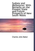 Sydney and Melbourne; With Remarks on the Present State and Future Prospects of New South Wales: And Practical Advice to Emigrants of Various Classes; To Which Is Added a Summary of the Route Home by 1241321191 Book Cover