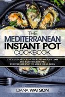 The Mediterranean Instant Pot Cookbook: The Ultimate Guide to Rapid Weight Loss with Exciting Recipes (3 Manuscripts: Mediterranean Diet + Instant Pot Electric Pressure Cookbook + Ketogenic Diet)) 1543201679 Book Cover