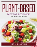 Plant-based diet for beginners: For Long-Term Health 1804388394 Book Cover
