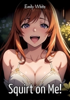 Squirt on Me!: Sexy Erotic Stories for Adults Illustrated with Hentai Images - Naked Pictures 3384592727 Book Cover