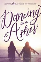 Dancing on My Ashes: Learning to Love the One Who Gives and Takes Away 0999297007 Book Cover