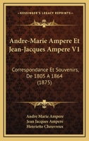 Andre-Marie Ampere Et Jean-Jacques Ampere V1: Correspondance Et Souvenirs, De 1805 A 1864 (1875) 1160840830 Book Cover