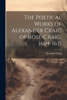 The Poetical Works of Alexander Craig of Rose-Craig, 1604-1631 1021974951 Book Cover