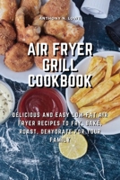 Air Fryer Grill Cookbook: Delicious and Easy Low-Fat Air Fryer Recipes to Fry, Bake, Roast, Dehydrate for Your Family 1803078529 Book Cover